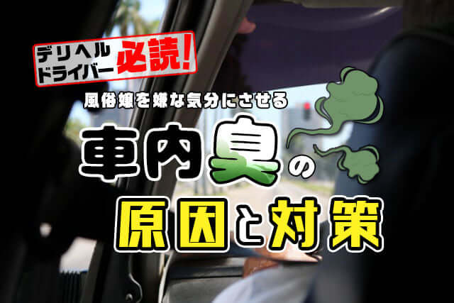 デリヘルドライバー必読！風俗嬢を嫌な気分にさせる車内臭の原因と対策
