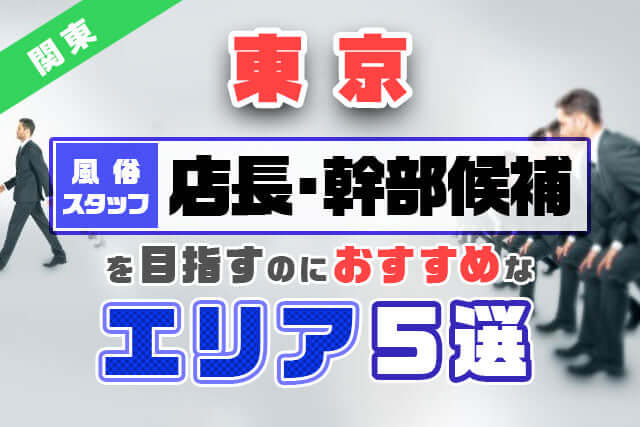 東京【風俗スタッフ】店長・幹部候補を目指すのにおすすめなエリア5選